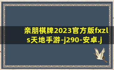 亲朋棋牌2023官方版fxzls天地手游-j290-安卓
