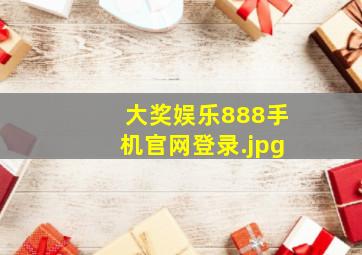 大奖娱乐888手机官网登录