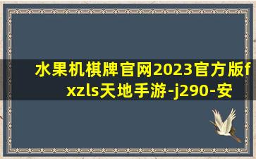 水果机棋牌官网2023官方版fxzls天地手游-j290-安卓