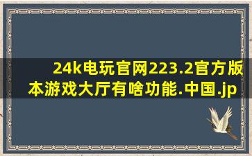 24k电玩官网223.2官方版本游戏大厅有啥功能.中国