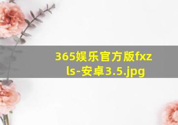 365娱乐官方版fxzls-安卓3.5