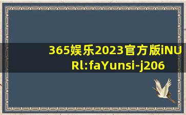 365娱乐2023官方版iNURl:faYunsi-j206