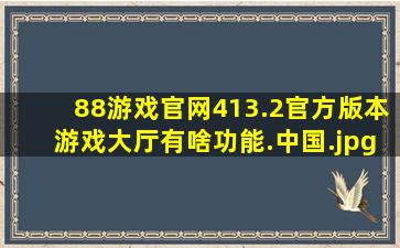 88游戏官网413.2官方版本游戏大厅有啥功能.中国