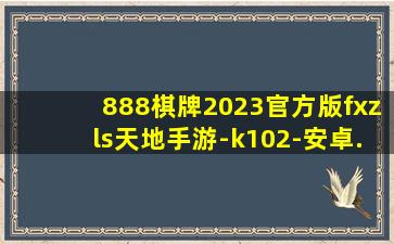 888棋牌2023官方版fxzls天地手游-k102-安卓