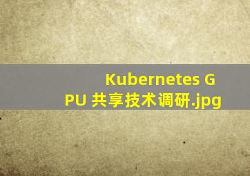 Kubernetes GPU 共享技术调研