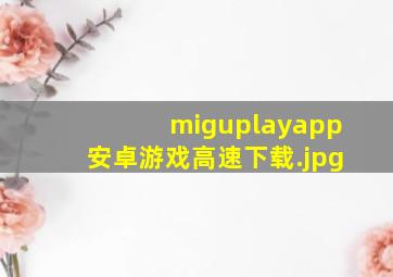 miguplayapp安卓游戏高速下载